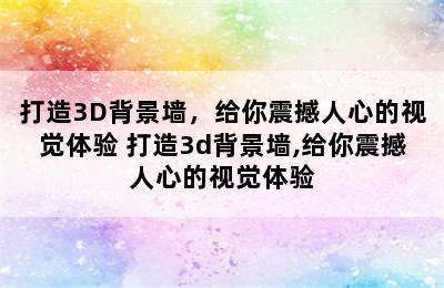 打造3D背景墙，给你震撼人心的视觉体验 打造3d背景墙,给你震撼人心的视觉体验